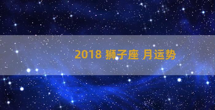 2018 狮子座 月运势